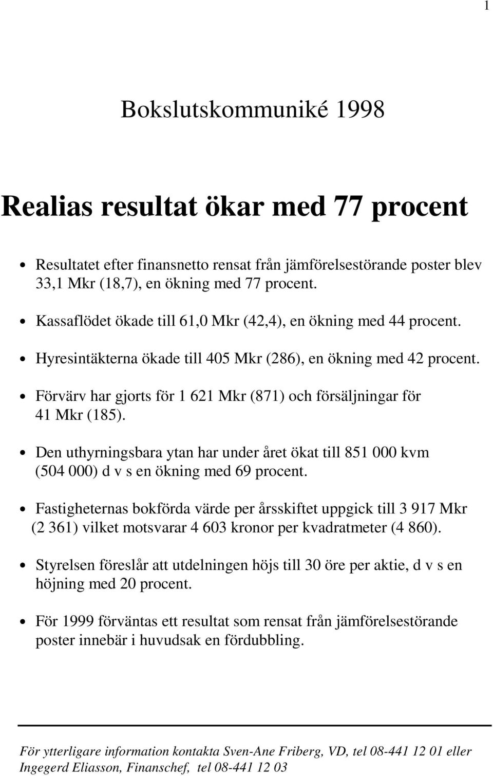 Förvärv har gjorts för 1 621 Mkr (871) och försäljningar för 41 Mkr (185). Den uthyrningsbara ytan har under året ökat till 851 000 kvm (504 000) d v s en ökning med 69 procent.