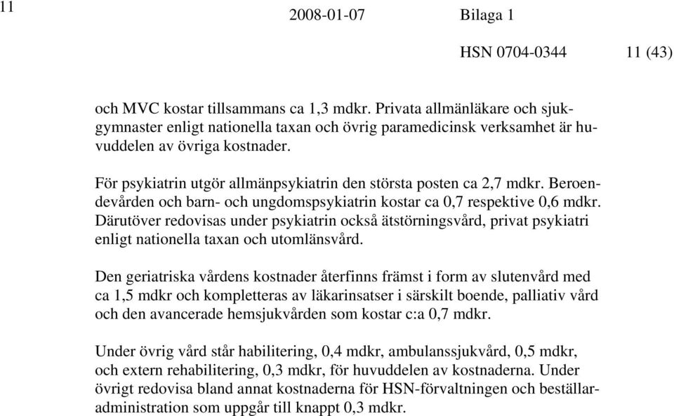 Därutöver redovisas under psykiatrin också ätstörningsvård, privat psykiatri enligt nationella taxan och utomlänsvård.