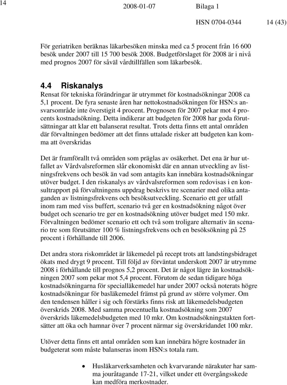 De fyra senaste åren har nettokostnadsökningen för HSN:s ansvarsområde inte överstigit 4 procent. Prognosen för 2007 pekar mot 4 procents kostnadsökning.