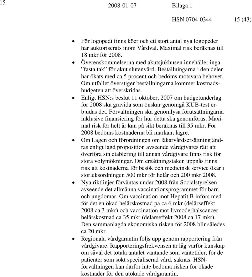 Om utfallet överstiger beställningarna kommer kostnadsbudgeten att överskridas. Enligt HSN:s beslut 11 oktober, 2007 om budgetunderlag för 2008 ska gravida som önskar genomgå KUB-test erbjudas det.