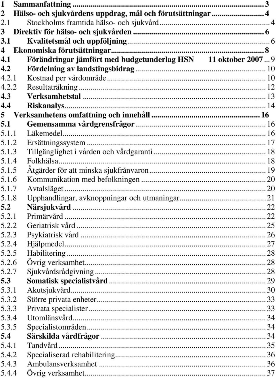 ..10 4.2.2 Resultaträkning...12 4.3 Verksamhetstal...13 4.4 Riskanalys...14 5 Verksamhetens omfattning och innehåll... 16 5.1 Gemensamma vårdgrensfrågor...16 5.1.1 Läkemedel...16 5.1.2 Ersättningssystem.