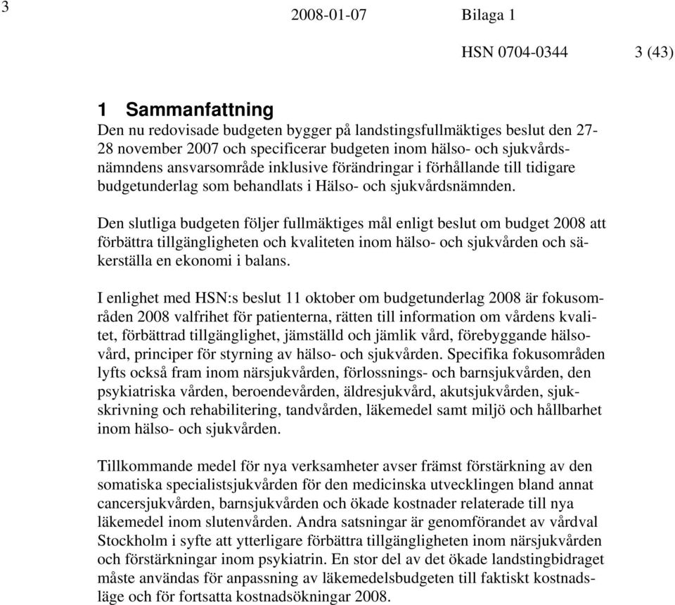 Den slutliga budgeten följer fullmäktiges mål enligt beslut om budget 2008 att förbättra tillgängligheten och kvaliteten inom hälso- och sjukvården och säkerställa en ekonomi i balans.