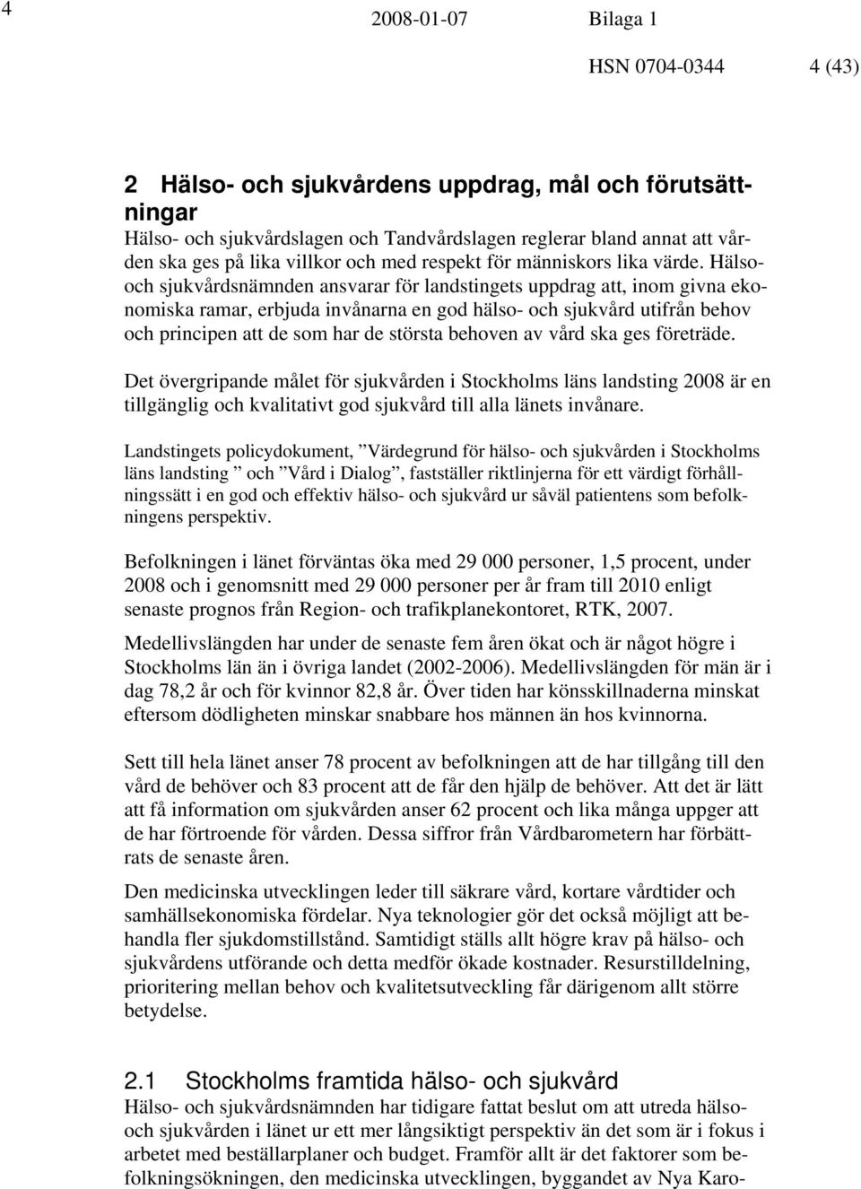 Hälsooch sjukvårdsnämnden ansvarar för landstingets uppdrag att, inom givna ekonomiska ramar, erbjuda invånarna en god hälso- och sjukvård utifrån behov och principen att de som har de största