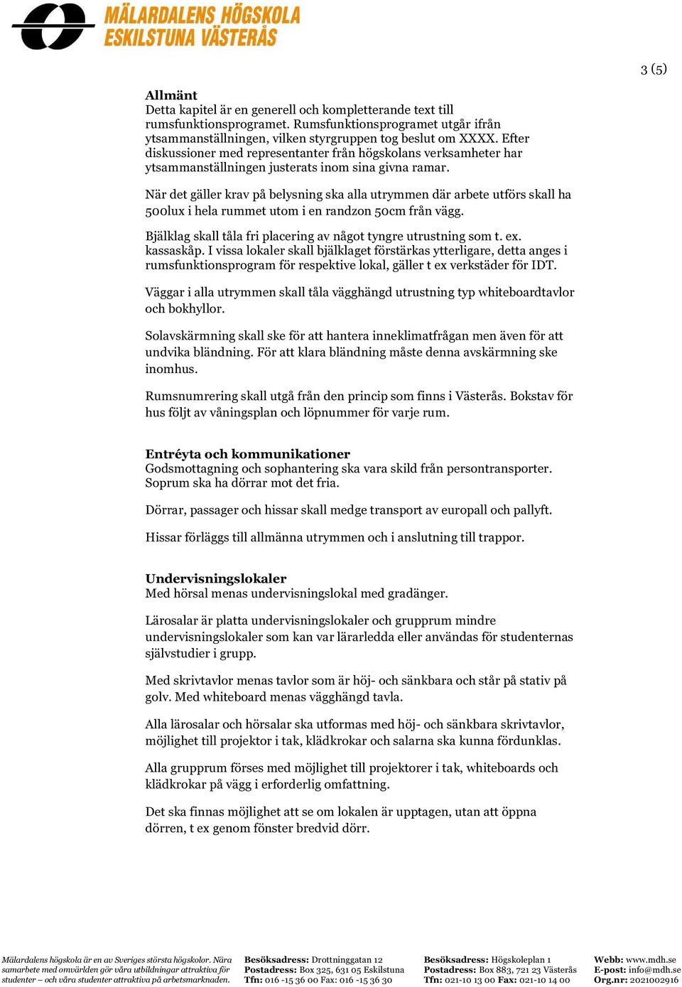 När det gäller krav på belysning ska alla utrymmen där arbete utförs skall ha 500lux i hela rummet utom i en randzon 50cm från vägg. Bjälklag skall tåla fri placering av något tyngre utrustning som t.