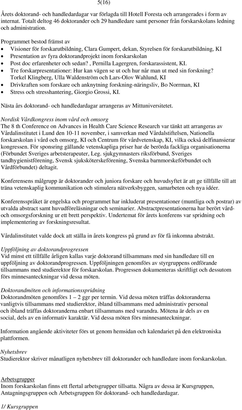 Programmet bestod främst av Visioner för forskarutbildning, Clara Gumpert, dekan, Styrelsen för forskarutbildning, KI Presentation av fyra doktorandprojekt inom forskarskolan Post doc erfarenheter