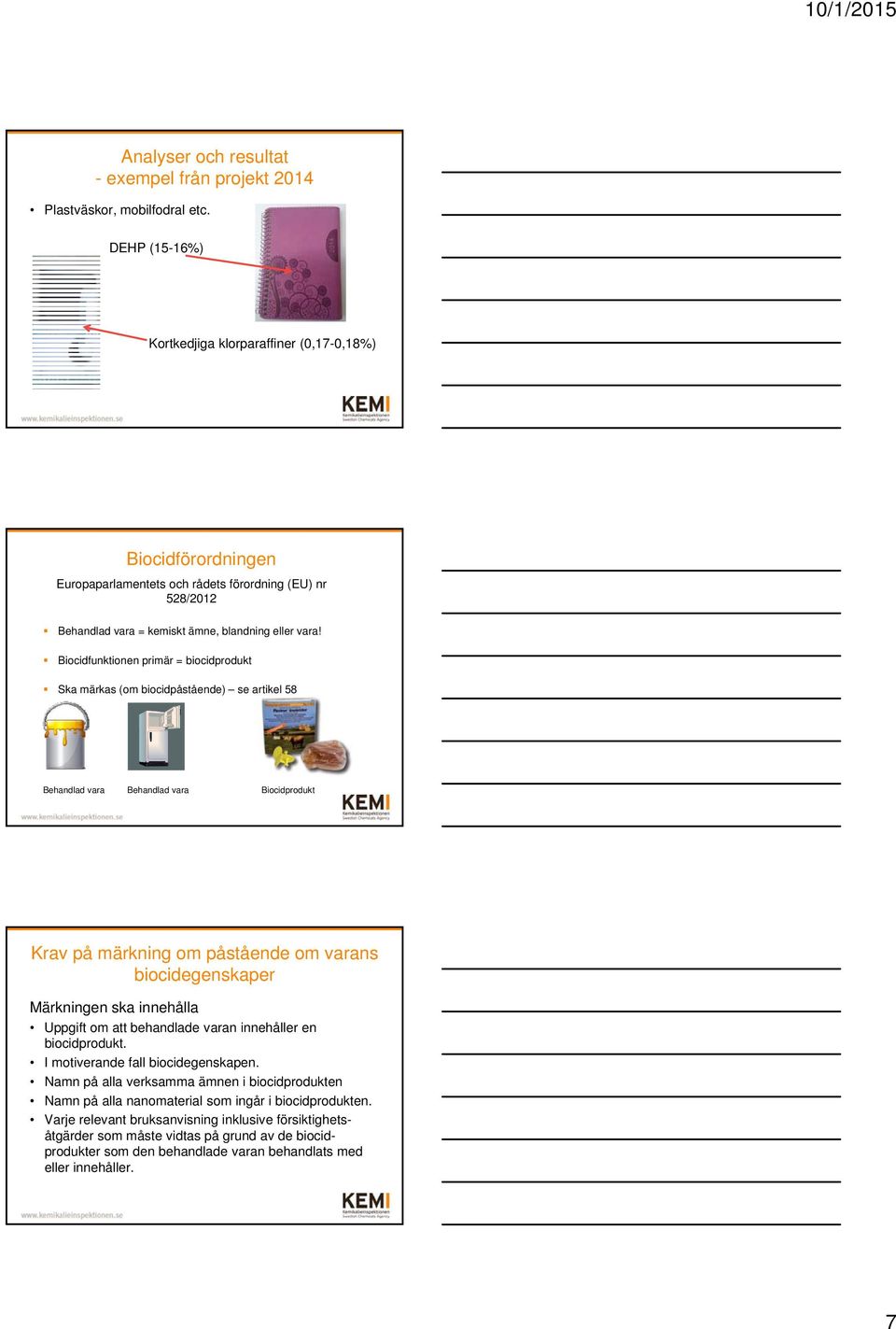 Biocidfunktionen primär = biocidprodukt Ska märkas (om biocidpåstående) se artikel 58 Behandlad vara Behandlad vara Biocidprodukt Krav på märkning om påstående om varans biocidegenskaper Märkningen