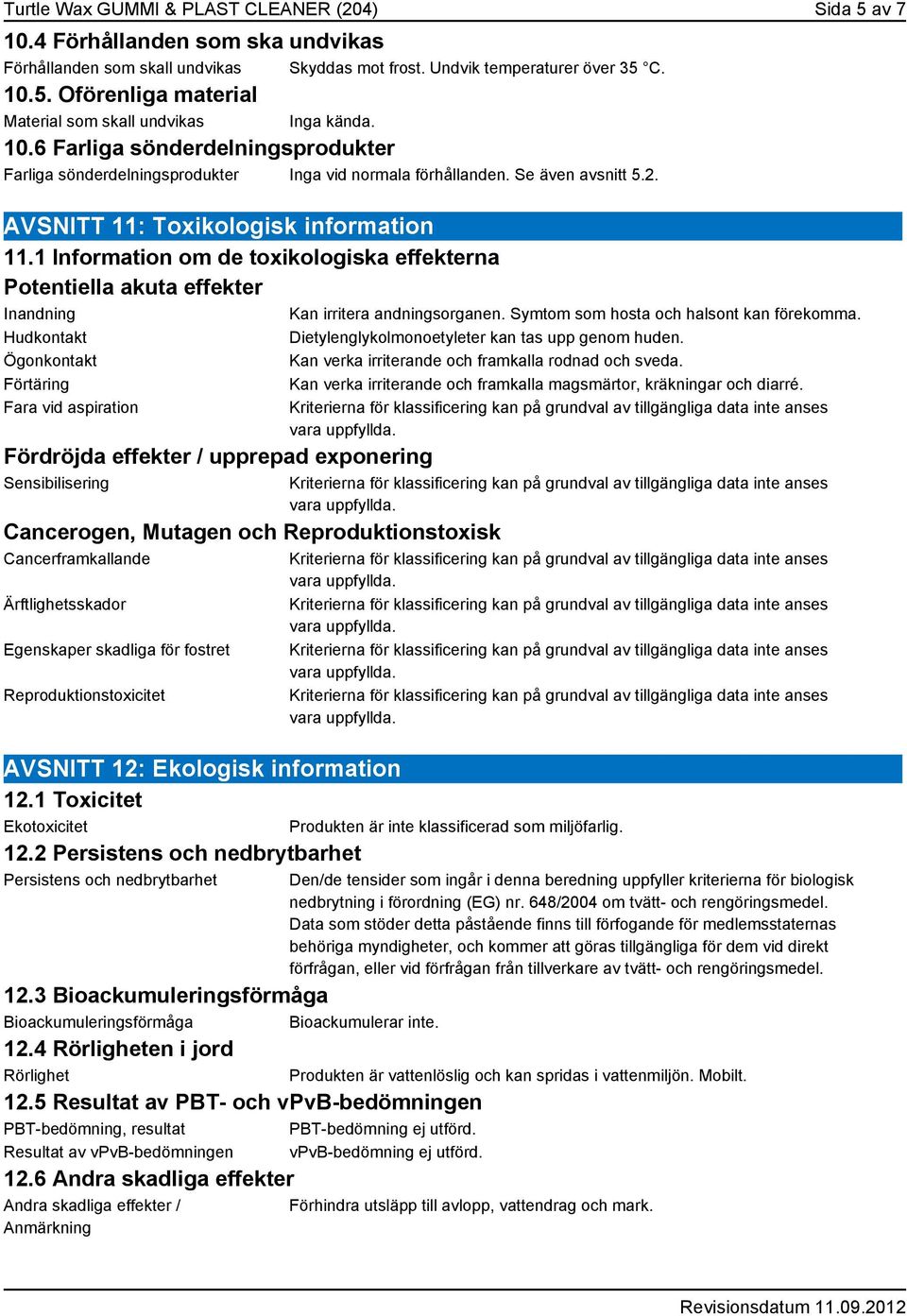 1 Information om de toxikologiska effekterna Potentiella akuta effekter Inandning Hudkontakt Ögonkontakt Förtäring Fara vid aspiration Fördröjda effekter / upprepad exponering Sensibilisering