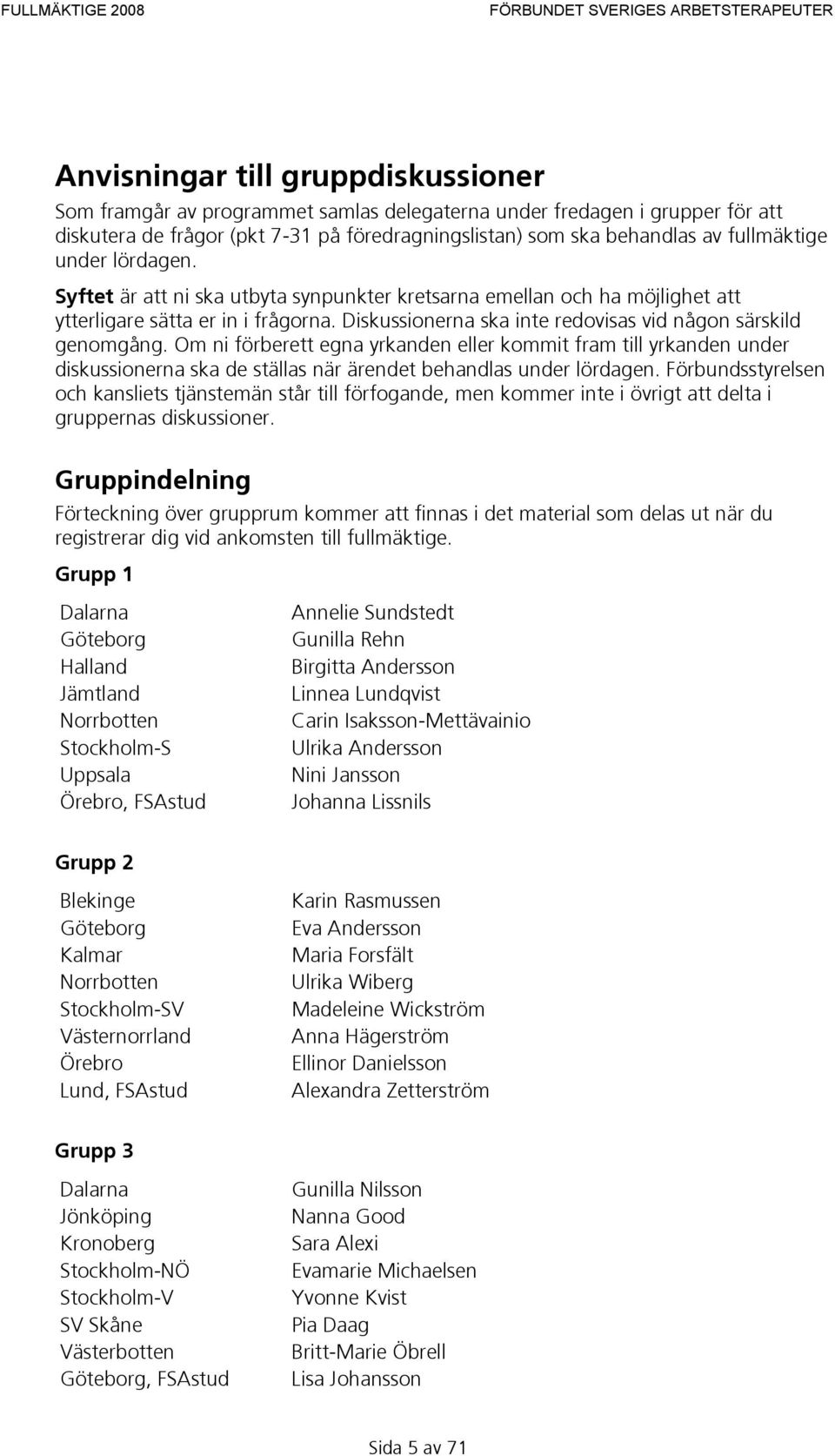 Om ni förberett egna yrkanden eller kommit fram till yrkanden under diskussionerna ska de ställas när ärendet behandlas under lördagen.
