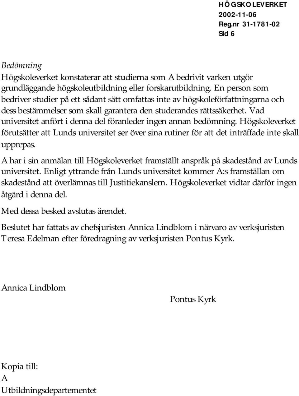 Vad universitet anfört i denna del föranleder ingen annan bedömning. Högskoleverket förutsätter att Lunds universitet ser över sina rutiner för att det inträffade inte skall upprepas.