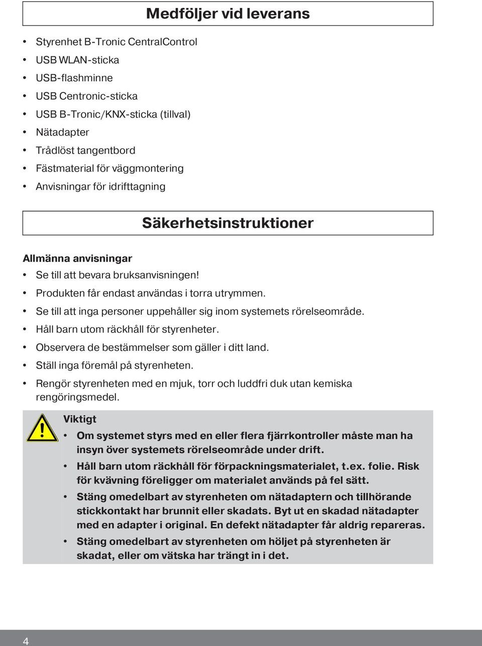 Se till att inga personer uppehåller sig inom systemets rörelseområde. Håll barn utom räckhåll för styrenheter. Observera de bestämmelser som gäller i ditt land. Ställ inga föremål på styrenheten.