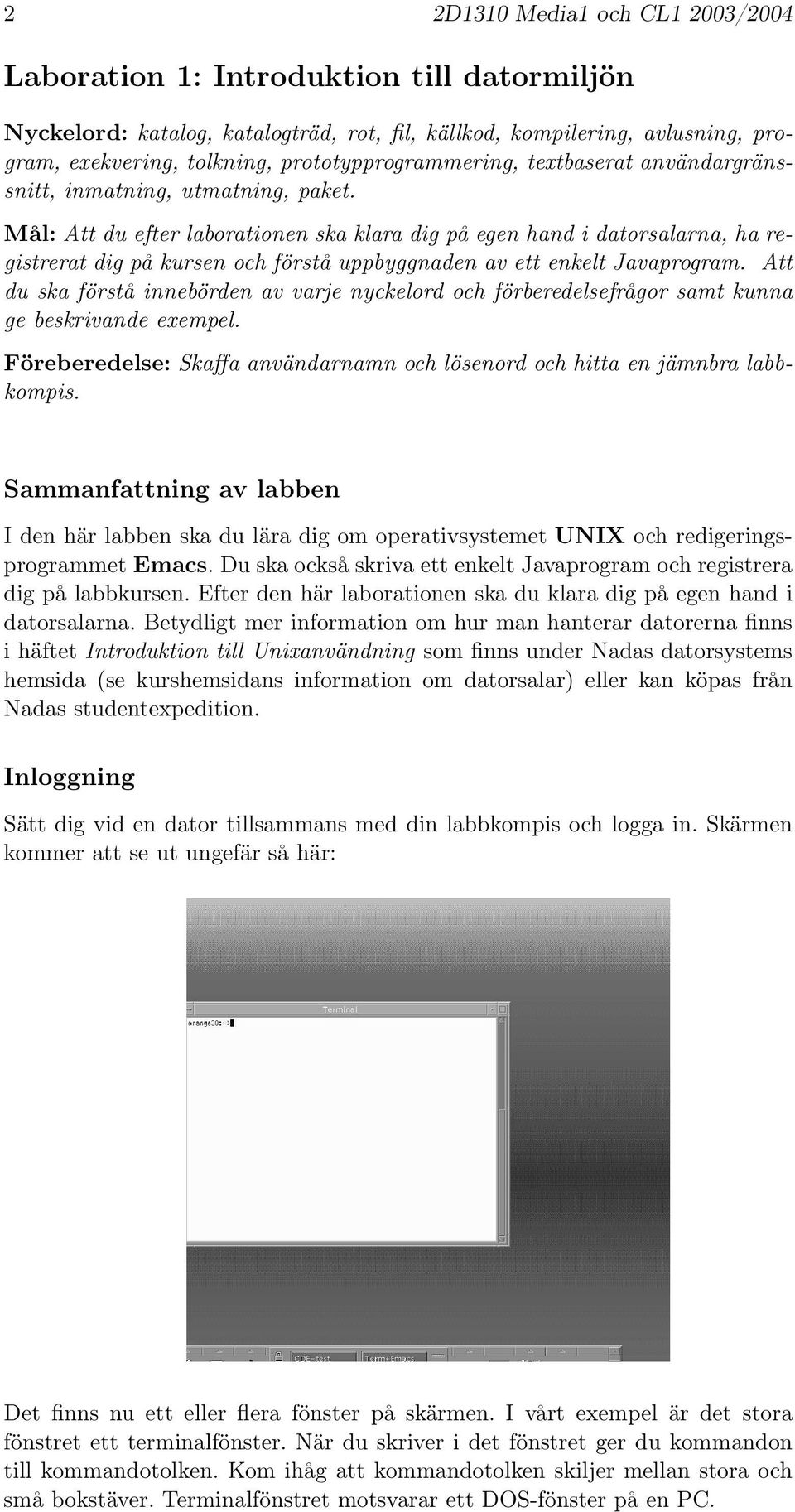 Mål: Att du efter laborationen ska klara dig på egen hand i datorsalarna, ha registrerat dig på kursen och förstå uppbyggnaden av ett enkelt Javaprogram.