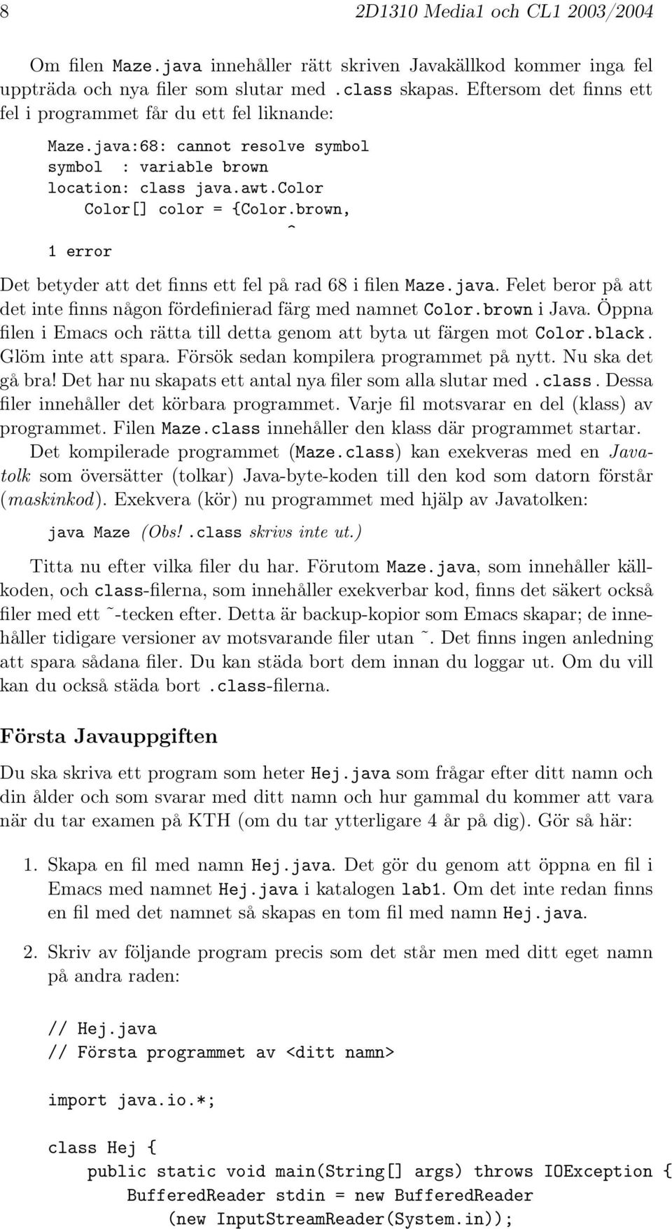 brown, ^ 1 error Det betyder att det finns ett fel på rad 68 i filen Maze.java. Felet beror på att det inte finns någon fördefinierad färg med namnet Color.brown i Java.