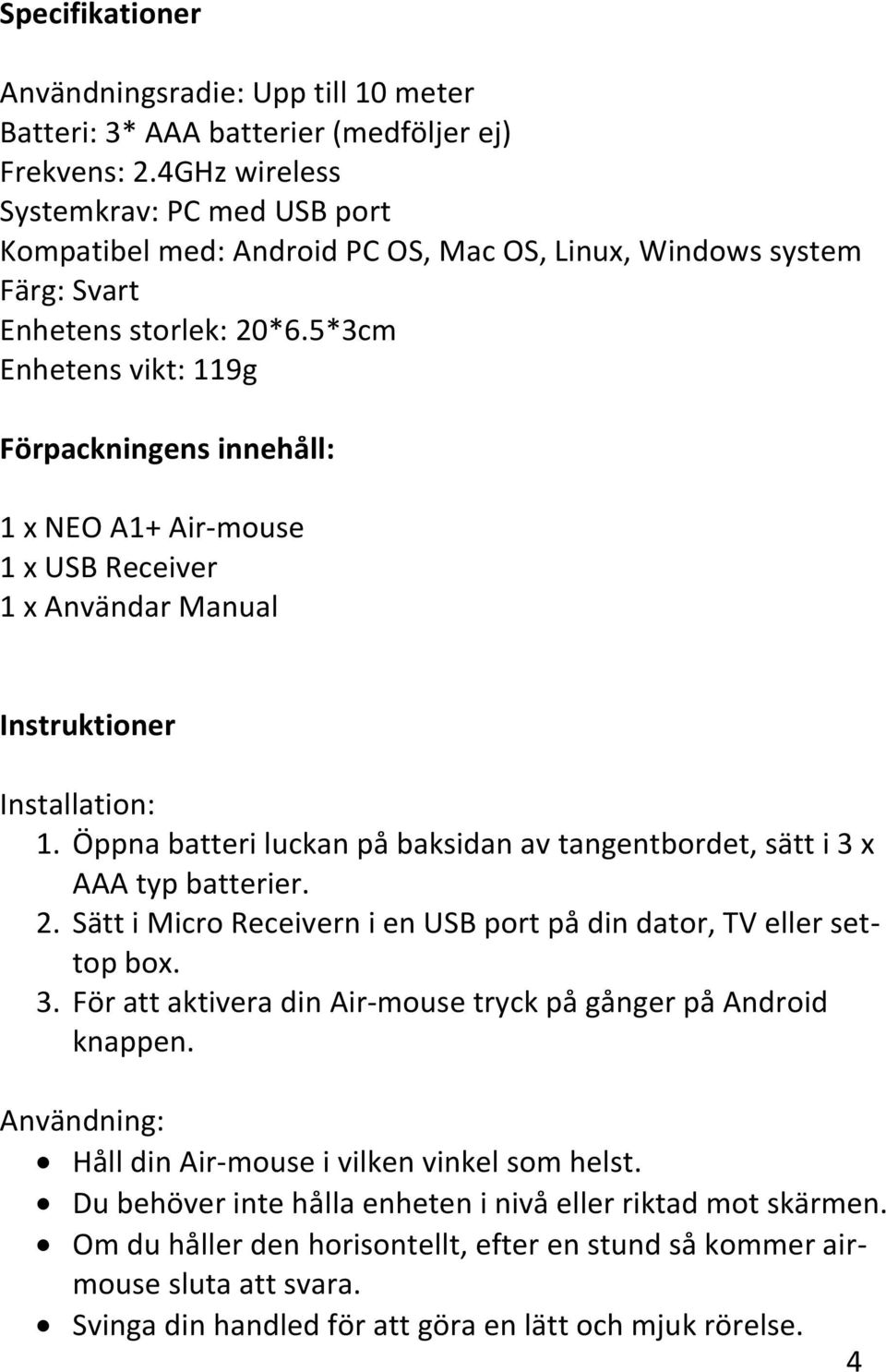 5*3cm Enhetens vikt: 119g Förpackningens innehåll: 1 x NEO A1+ Air-mouse 1 x USB Receiver 1 x Användar Manual Instruktioner Installation: 1.