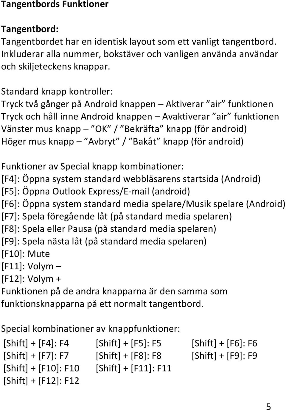 android) Höger mus knapp Avbryt / Bakåt knapp (för android) Funktioner av Special knapp kombinationer: [F4]: Öppna system standard webbläsarens startsida (Android) [F5]: Öppna Outlook Express/E-mail