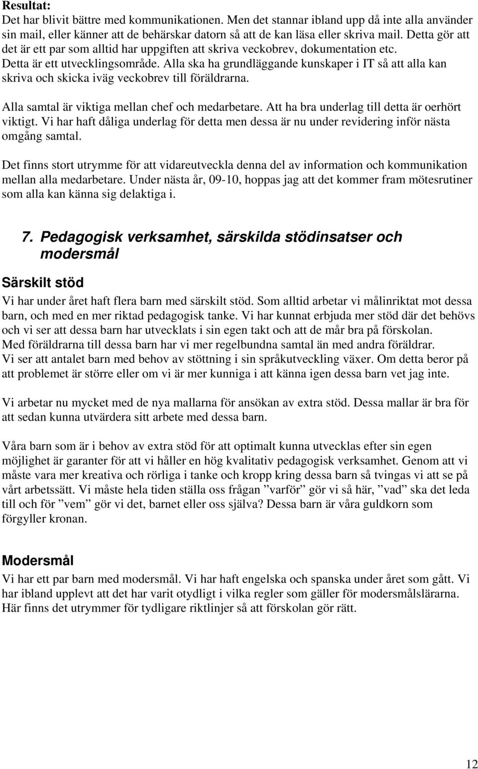 Alla ska ha grundläggande kunskaper i IT så att alla kan skriva och skicka iväg veckobrev till föräldrarna. Alla samtal är viktiga mellan chef och medarbetare.