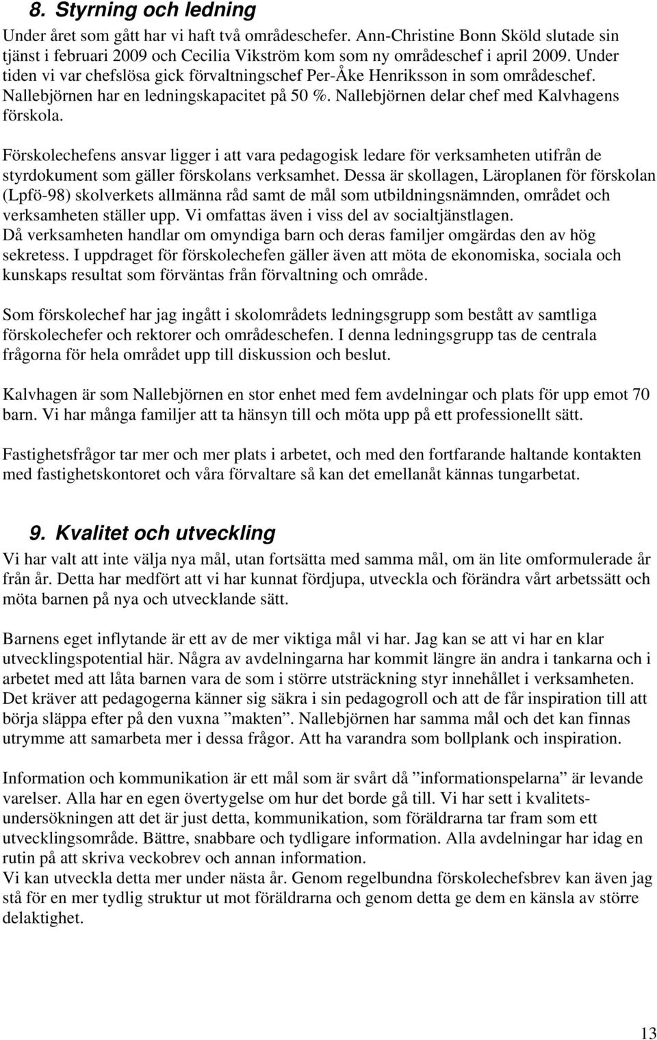 Förskolechefens ansvar ligger i att vara pedagogisk ledare för verksamheten utifrån de styrdokument som gäller förskolans verksamhet.