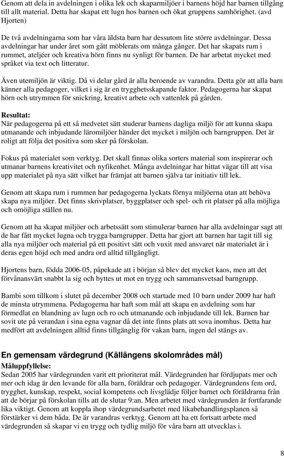 Det har skapats rum i rummet, ateljéer och kreativa hörn finns nu synligt för barnen. De har arbetat mycket med språket via text och litteratur. Även utemiljön är viktig.