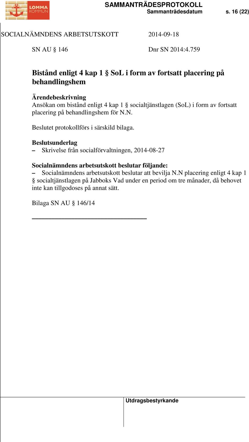 i form av fortsatt placering på behandlingshem för N.N. Beslutet protokollförs i särskild bilaga.