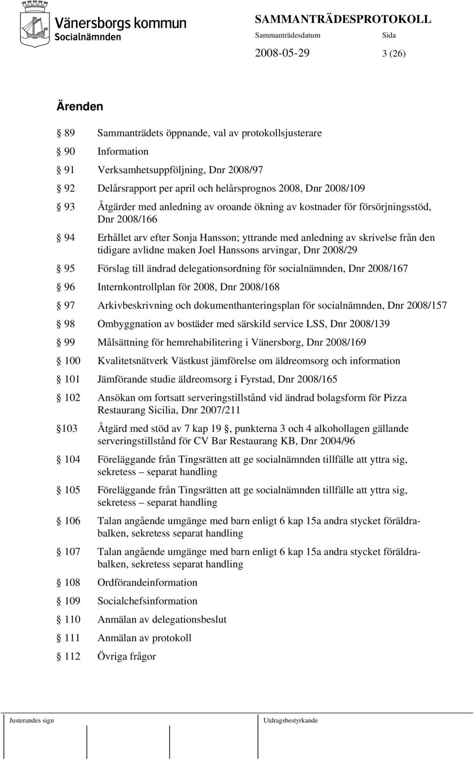 Joel Hanssons arvingar, Dnr 2008/29 95 Förslag till ändrad delegationsordning för socialnämnden, Dnr 2008/167 96 Internkontrollplan för 2008, Dnr 2008/168 97 Arkivbeskrivning och