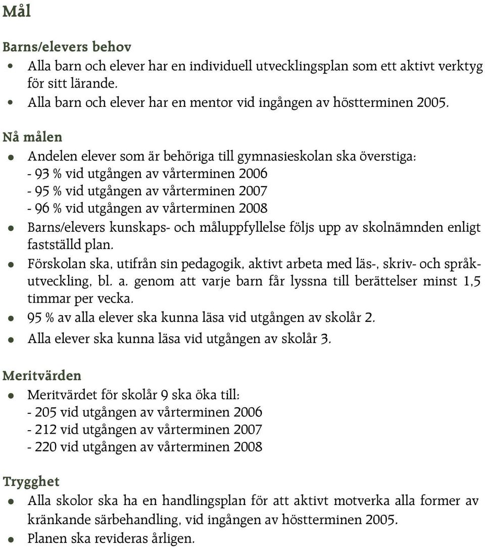 Barns/elevers kunskaps- och måluppfyllelse följs upp av skolnämnden enligt fastställd plan. Förskolan ska, utifrån sin pedagogik, aktivt arbeta med läs-, skriv- och språkutveckling, bl. a. genom att varje barn får lyssna till berättelser minst 1,5 timmar per vecka.