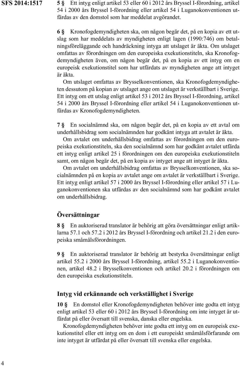 6 Kronofogdemyndigheten ska, om någon begär det, på en kopia av ett utslag som har meddelats av myndigheten enligt lagen (1990:746) om betalningsföreläggande och handräckning intyga att utslaget är