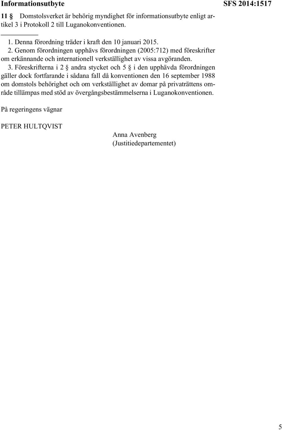 15. 2. Genom förordningen upphävs förordningen (2005:712) med föreskrifter om erkännande och internationell verkställighet av vissa avgöranden. 3.