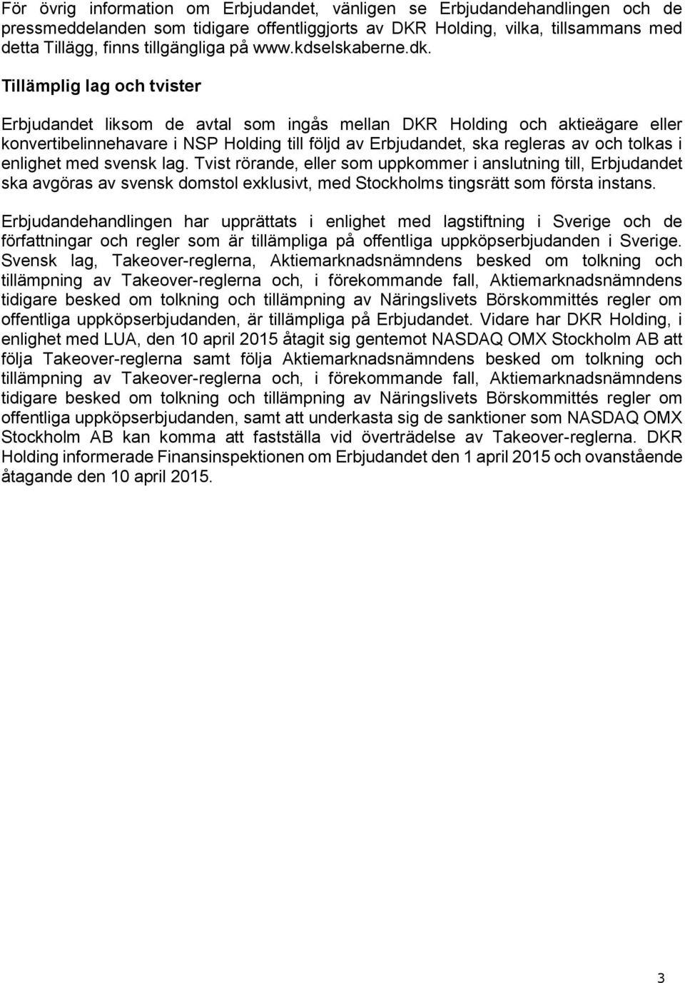 Tillämplig lag och tvister Erbjudandet liksom de avtal som ingås mellan DKR Holding och aktieägare eller konvertibelinnehavare i NSP Holding till följd av Erbjudandet, ska regleras av och tolkas i