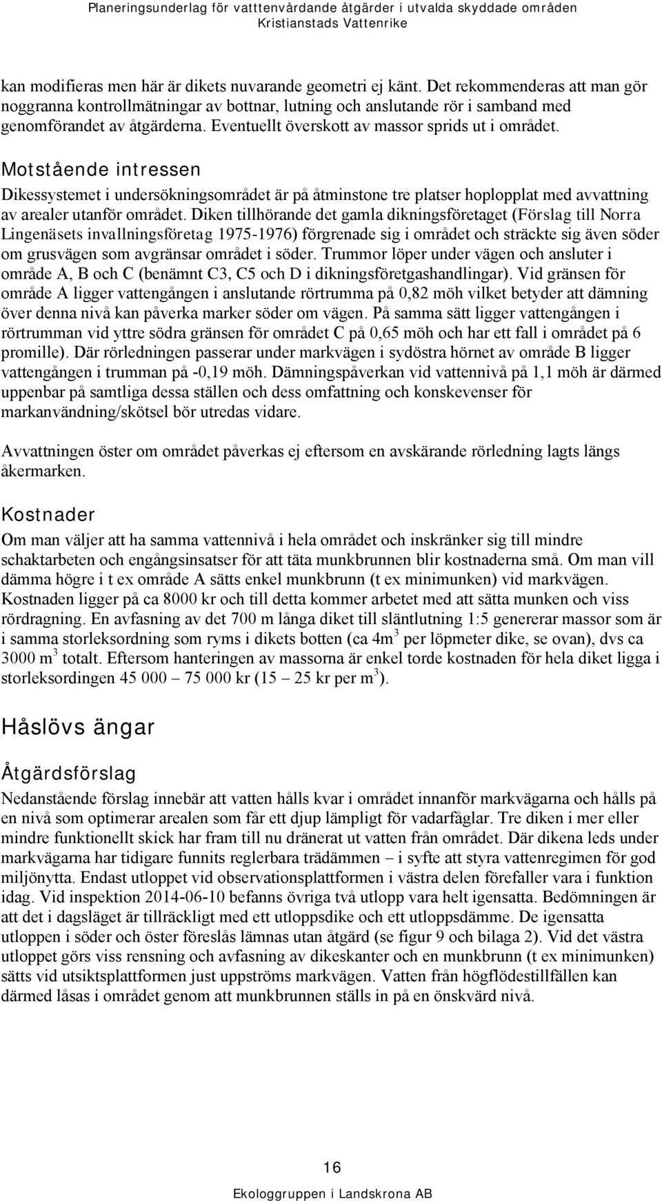 Diken tillhörande det gamla dikningsföretaget (Förslag till Norra Lingenäsets invallningsföretag 1975-1976) förgrenade sig i området och sträckte sig även söder om grusvägen som avgränsar området i