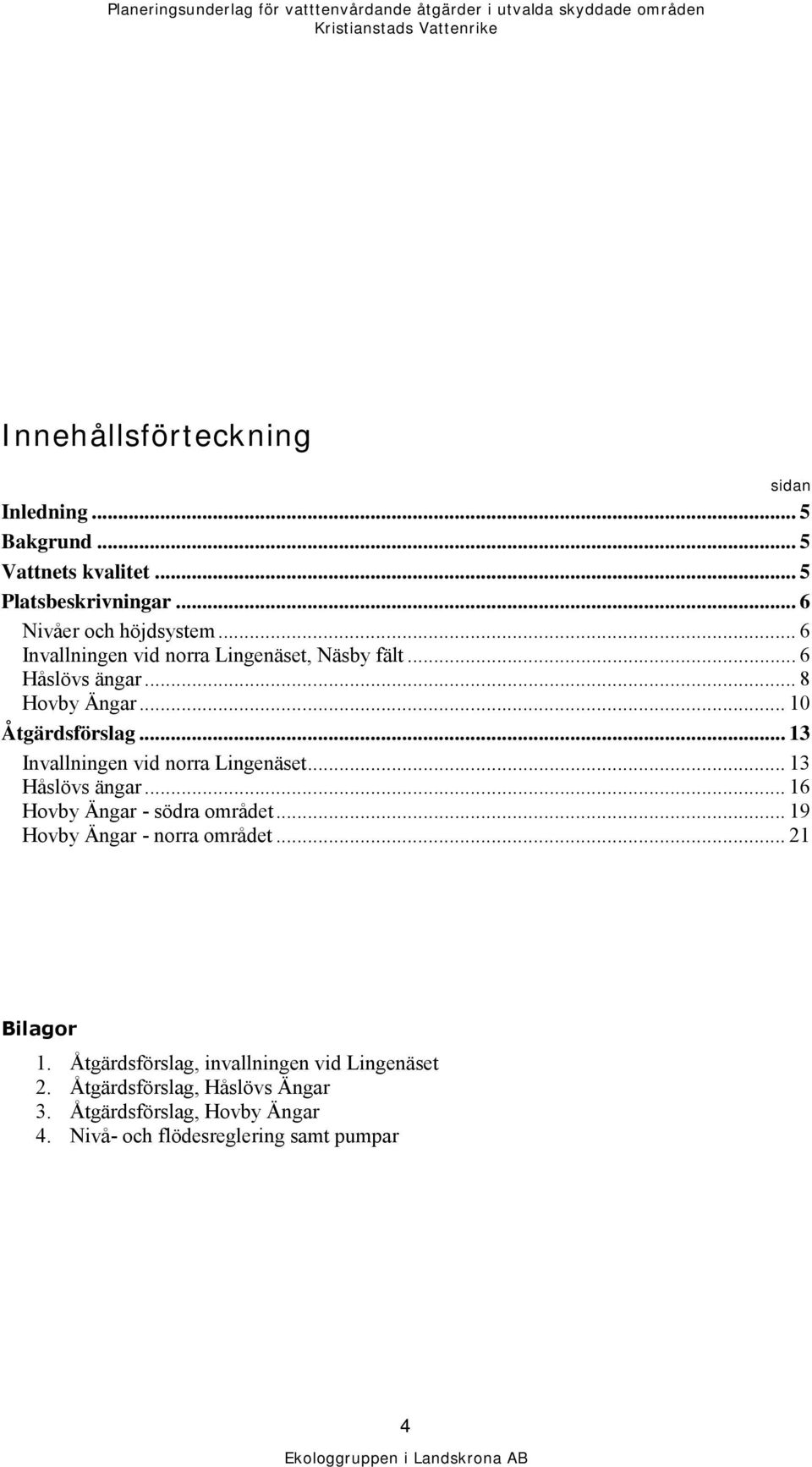 .. 13 Invallningen vid norra Lingenäset... 13 Håslövs ängar... 16 Hovby Ängar - södra området... 19 Hovby Ängar - norra området.