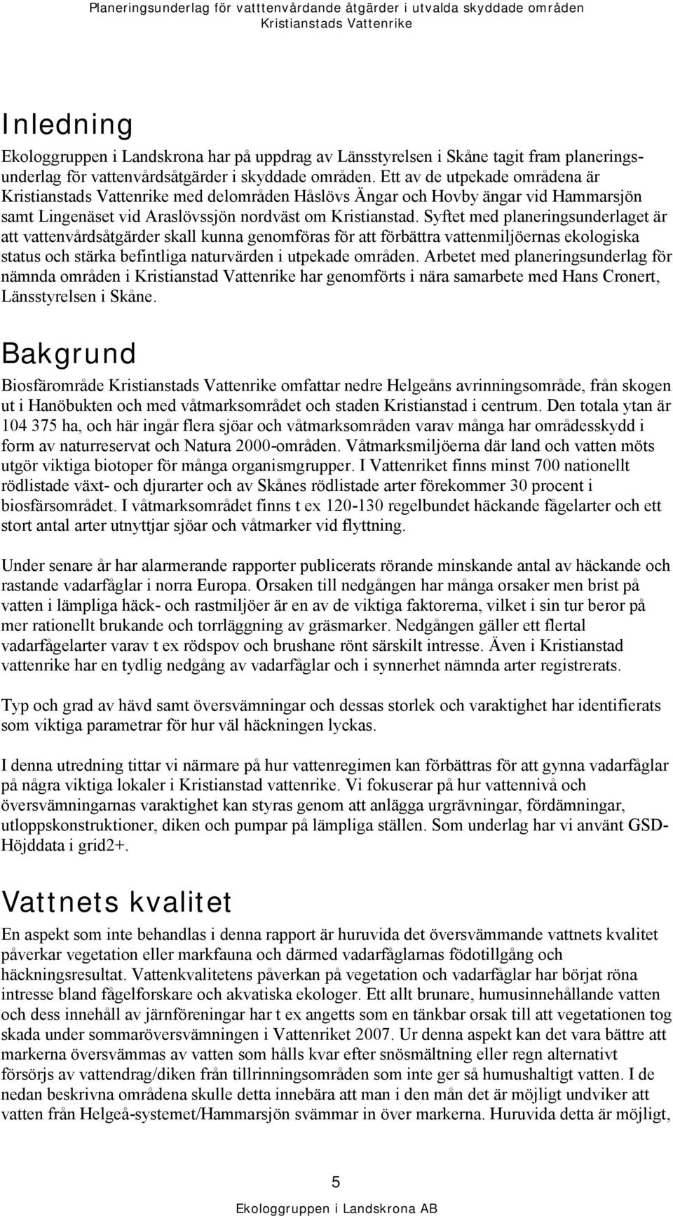 Syftet med planeringsunderlaget är att vattenvårdsåtgärder skall kunna genomföras för att förbättra vattenmiljöernas ekologiska status och stärka befintliga naturvärden i utpekade områden.