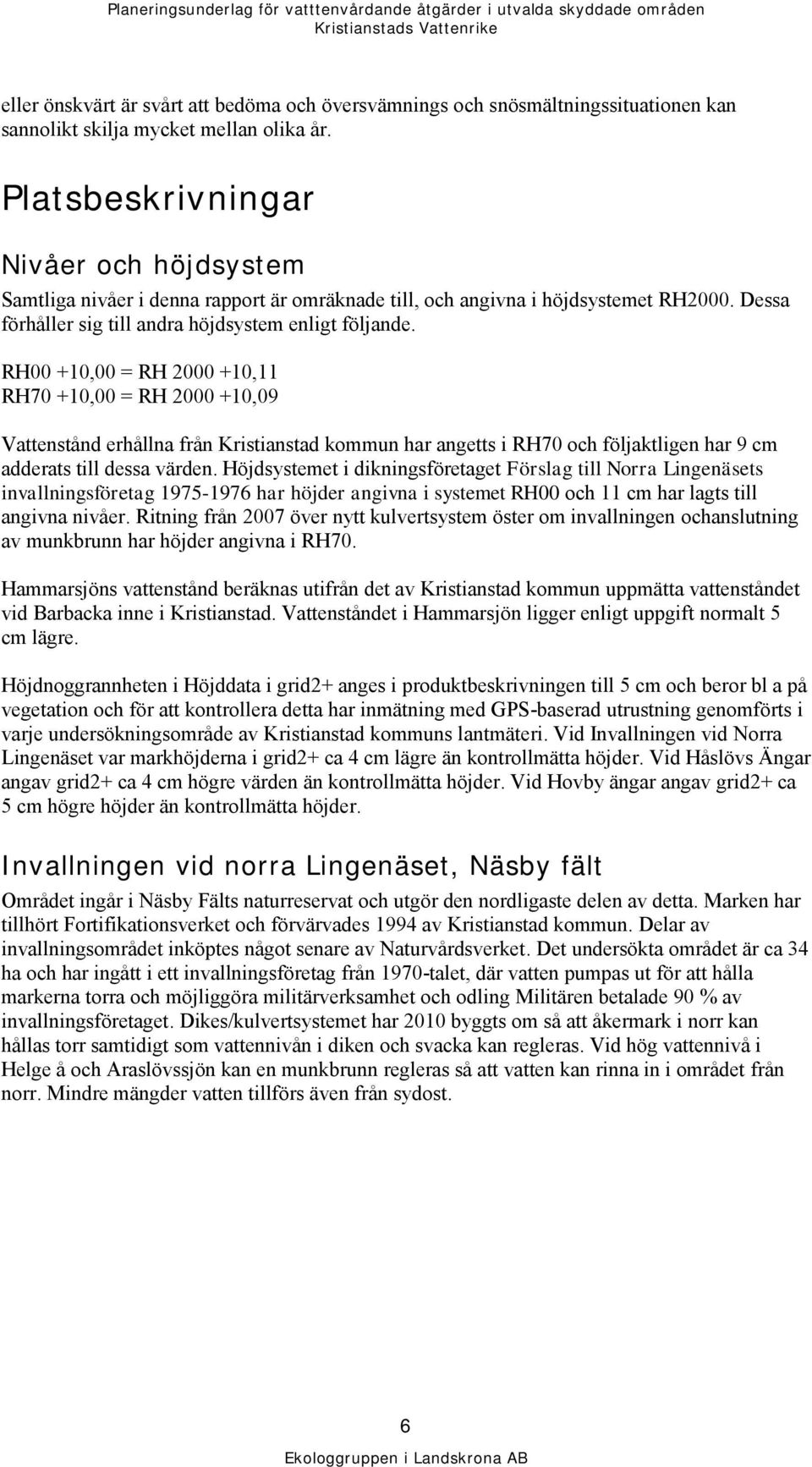 RH00 +10,00 = RH 2000 +10,11 RH70 +10,00 = RH 2000 +10,09 Vattenstånd erhållna från Kristianstad kommun har angetts i RH70 och följaktligen har 9 cm adderats till dessa värden.