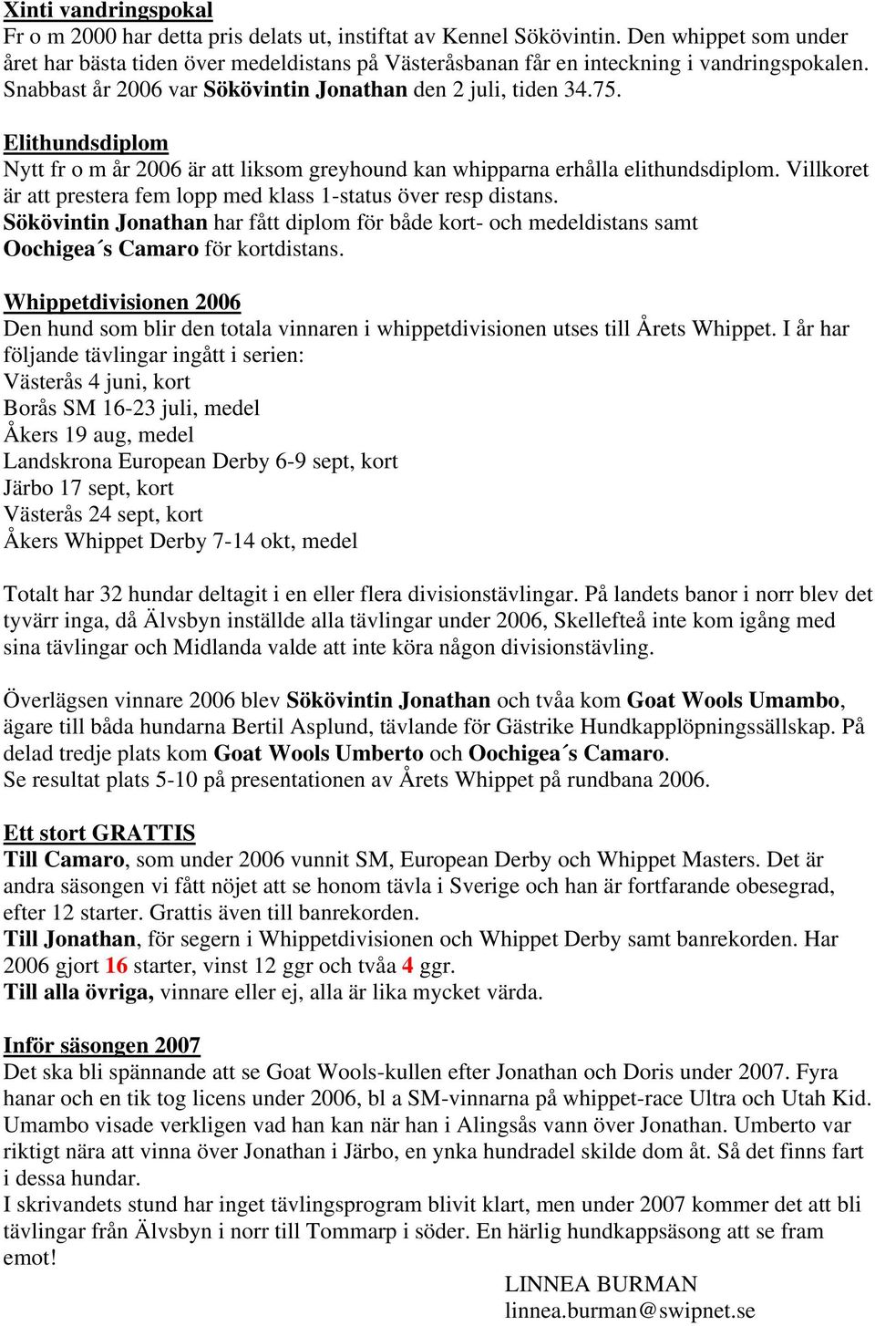Elithundsdiplom Nytt fr o m år 2006 är att liksom greyhound kan whipparna erhålla elithundsdiplom. Villkoret är att prestera fem lopp med klass 1-status över resp distans.