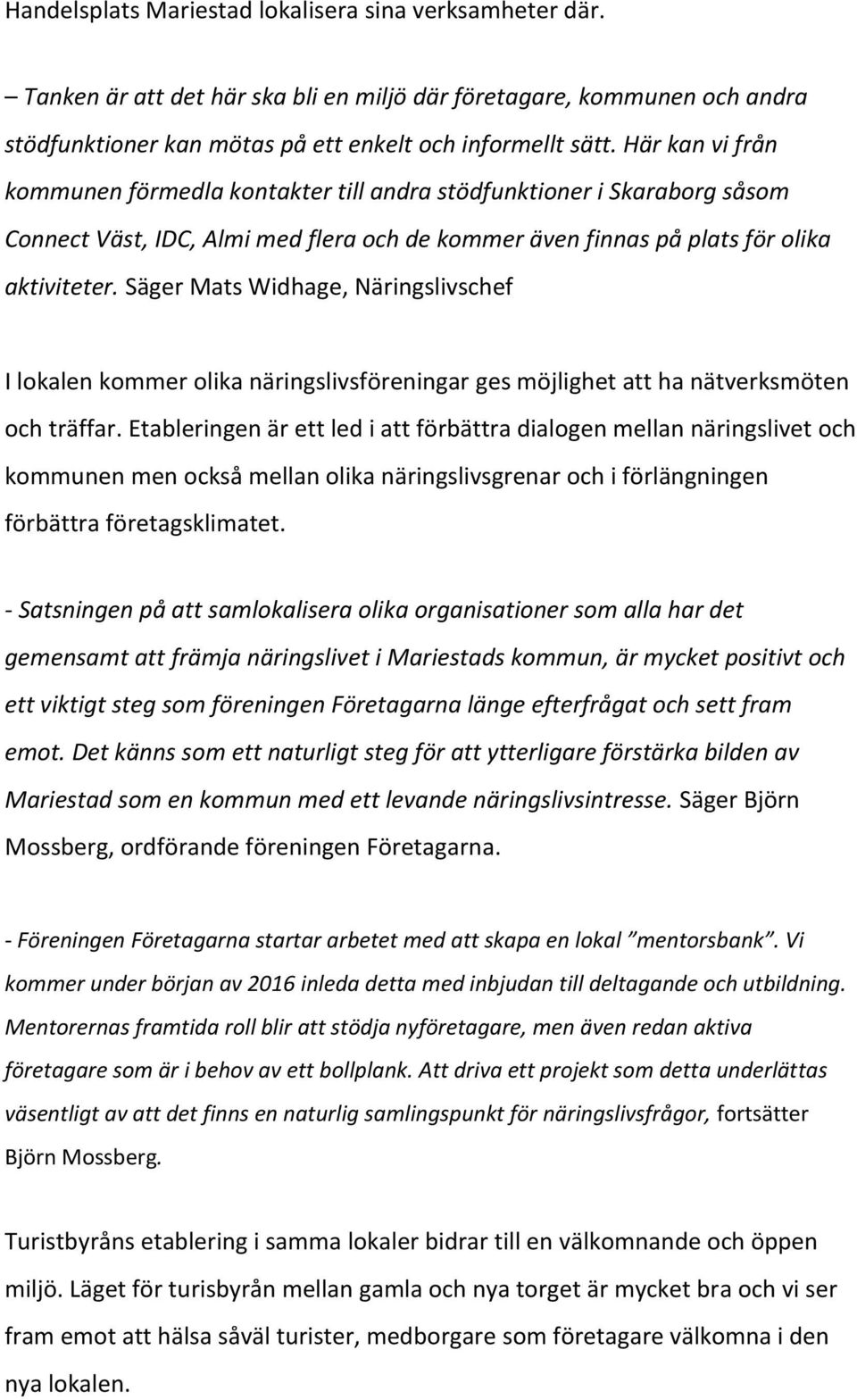 Säger Mats Widhage, Näringslivschef I lokalen kommer olika näringslivsföreningar ges möjlighet att ha nätverksmöten och träffar.