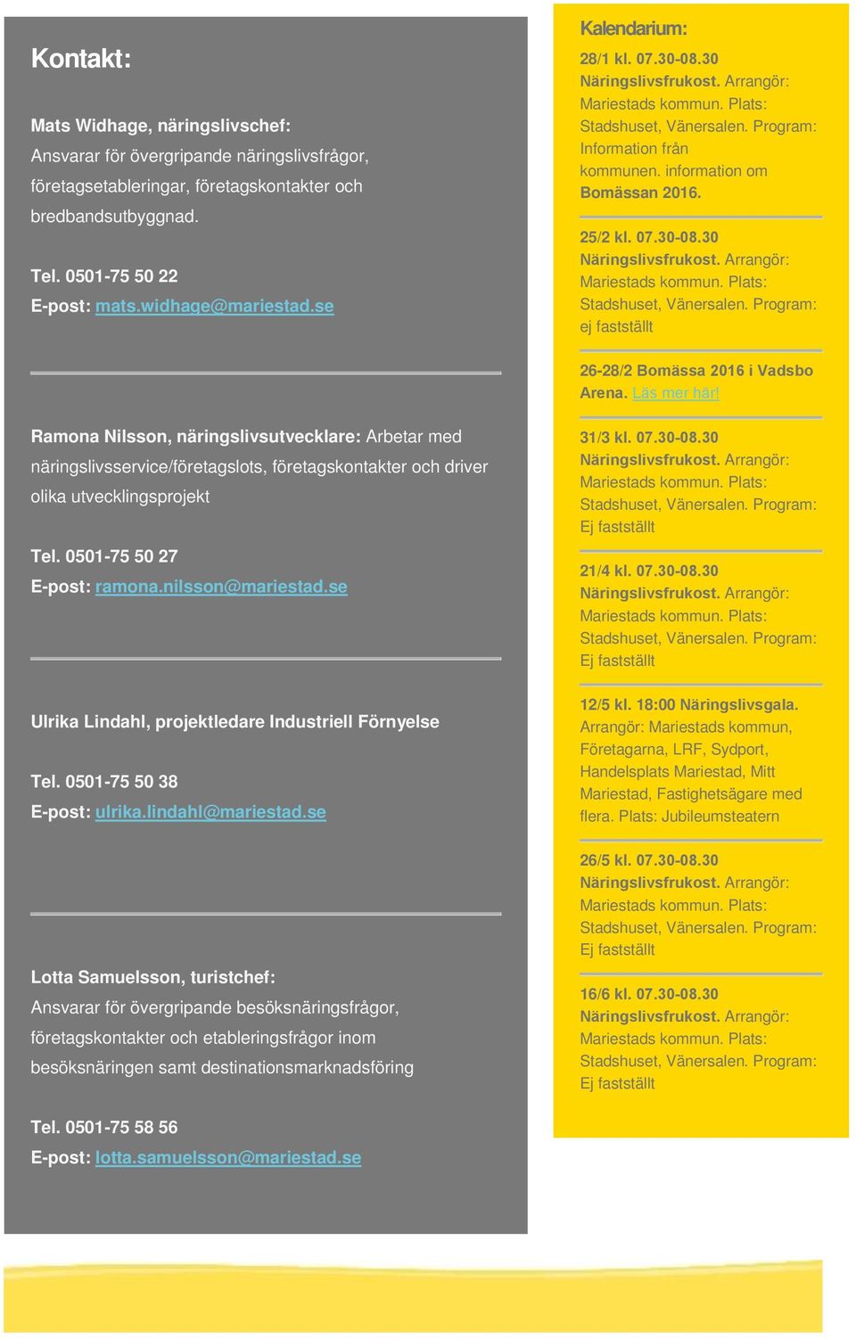 Ramona Nilsson, näringslivsutvecklare: Arbetar med näringslivsservice/företagslots, företagskontakter och driver olika utvecklingsprojekt Tel. 0501-75 50 27 E-post: ramona.nilsson@mariestad.
