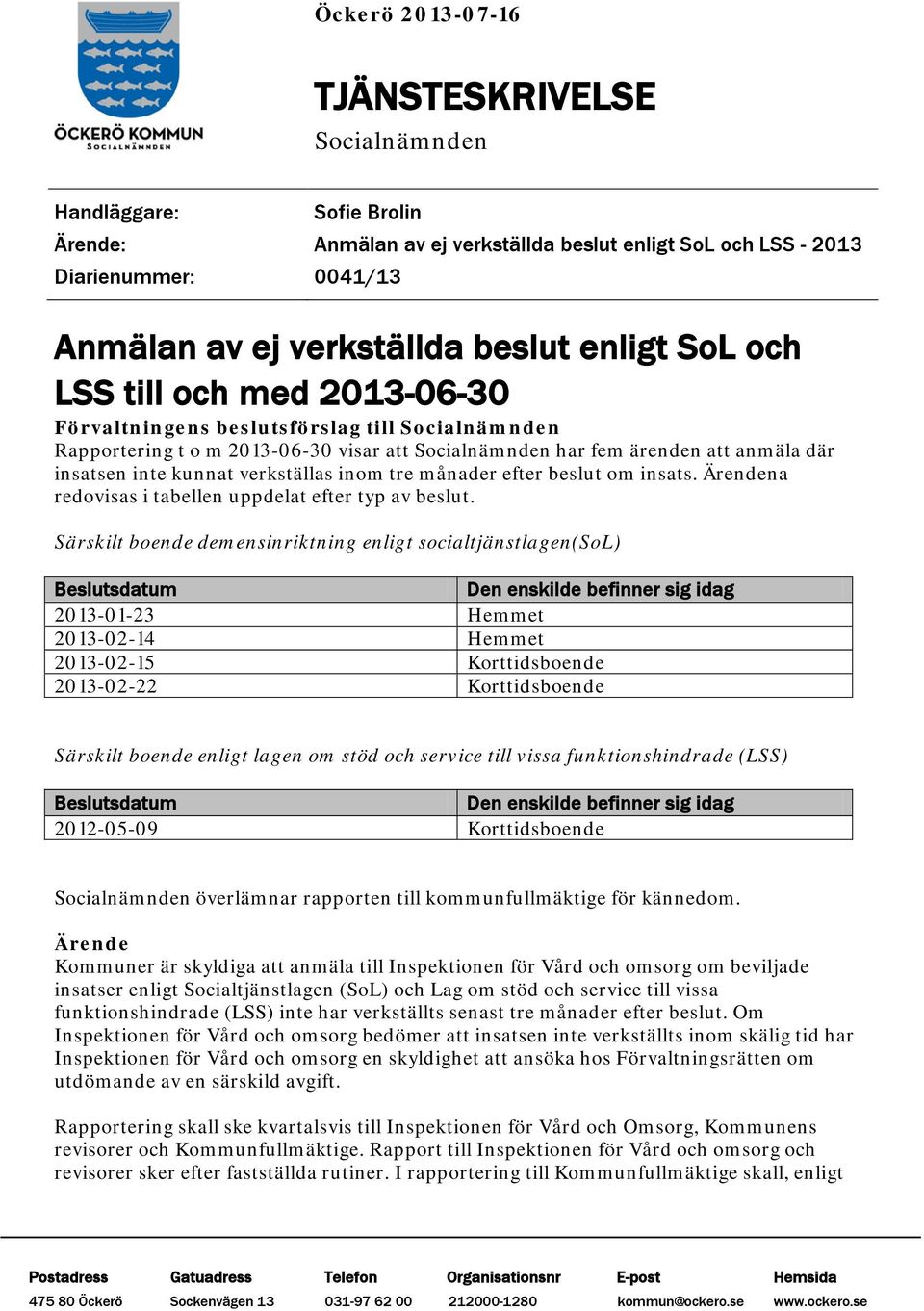 verkställas inom tre månader efter beslut om insats. Ärendena redovisas i tabellen uppdelat efter typ av beslut.