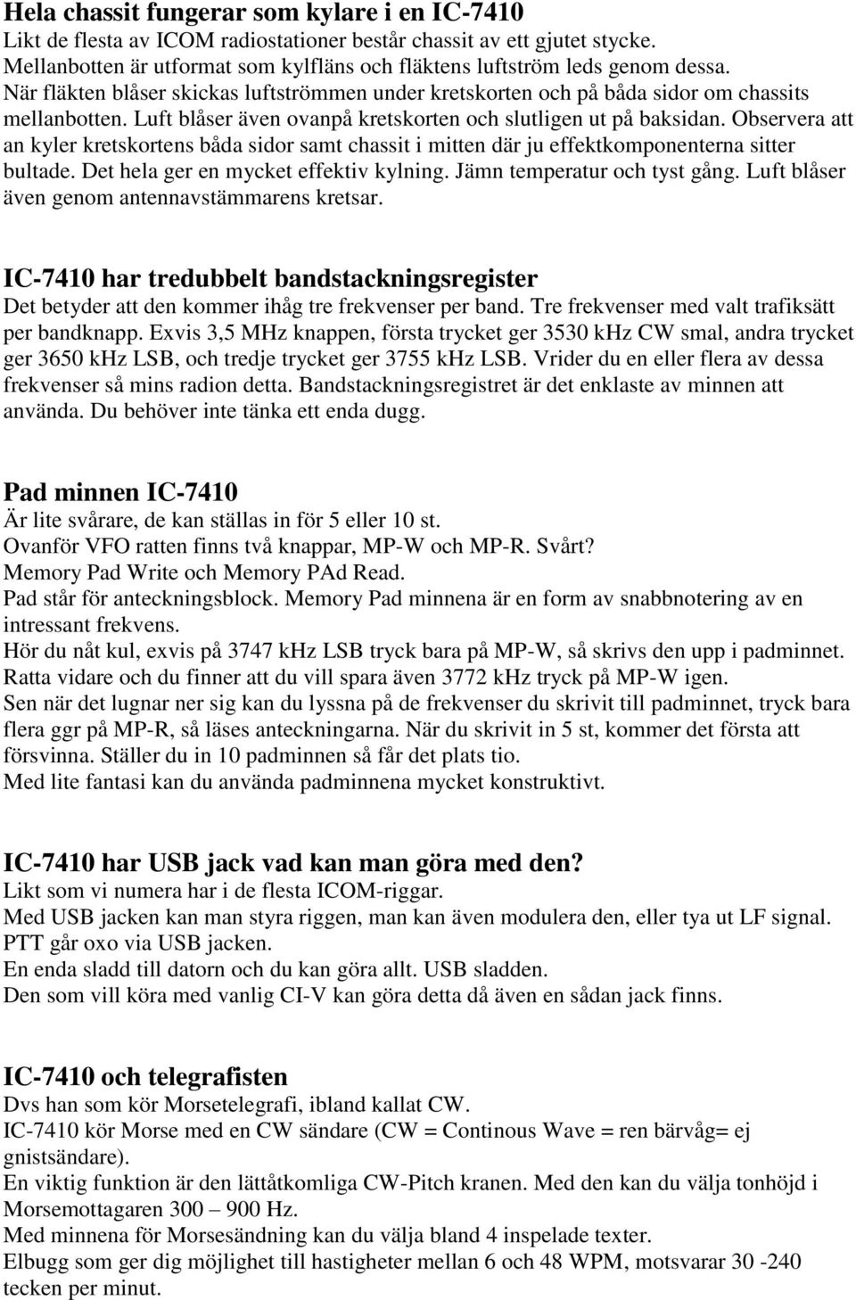 Observera att an kyler kretskortens båda sidor samt chassit i mitten där ju effektkomponenterna sitter bultade. Det hela ger en mycket effektiv kylning. Jämn temperatur och tyst gång.