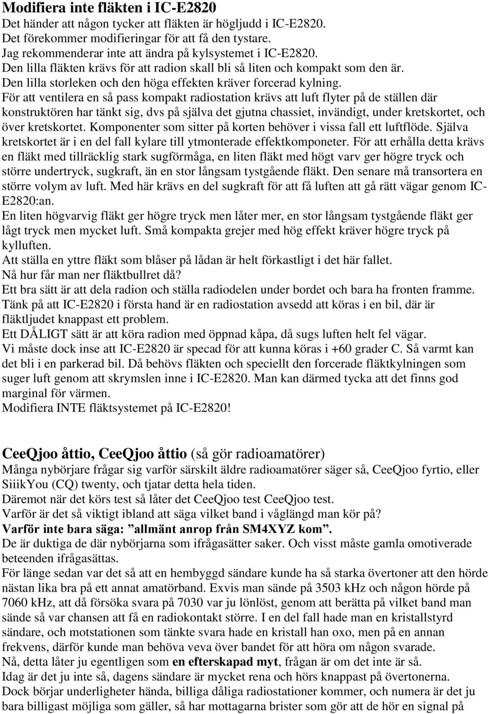 Den lilla storleken och den höga effekten kräver forcerad kylning.