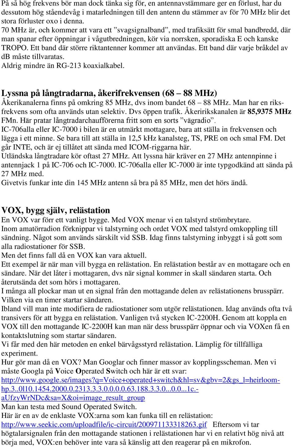 Ett band där större riktantenner kommer att användas. Ett band där varje bråkdel av db måste tillvaratas. Aldrig mindre än RG-213 koaxialkabel.
