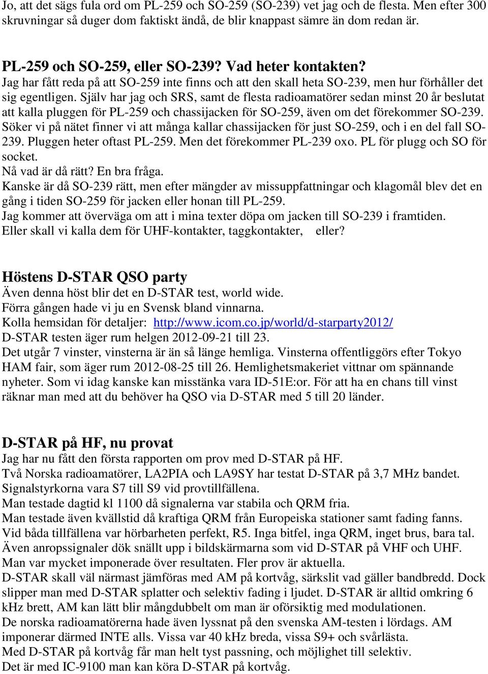 Själv har jag och SRS, samt de flesta radioamatörer sedan minst 20 år beslutat att kalla pluggen för PL-259 och chassijacken för SO-259, även om det förekommer SO-239.