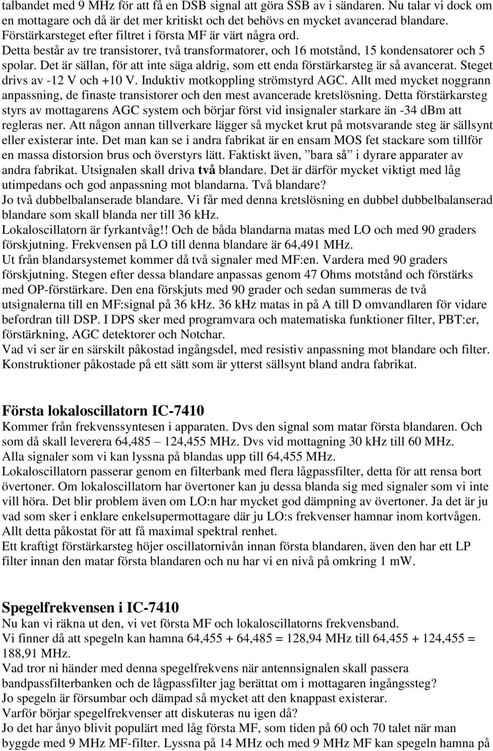 Det är sällan, för att inte säga aldrig, som ett enda förstärkarsteg är så avancerat. Steget drivs av -12 V och +10 V. Induktiv motkoppling strömstyrd AGC.