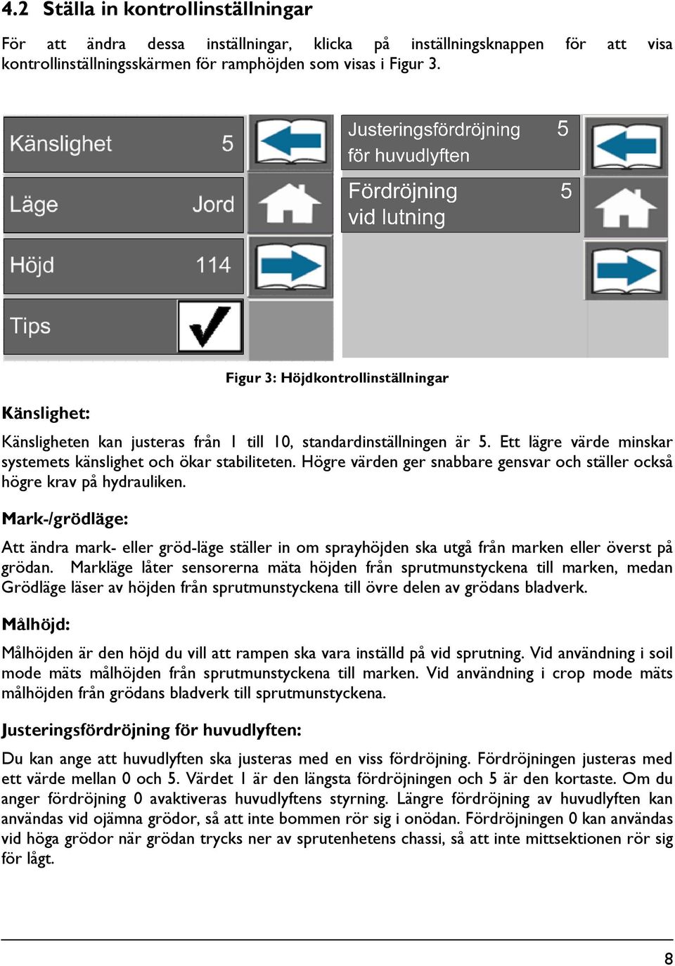 Högre värden ger snabbare gensvar och ställer också högre krav på hydrauliken. Mark-/grödläge: Att ändra mark- eller gröd-läge ställer in om sprayhöjden ska utgå från marken eller överst på grödan.