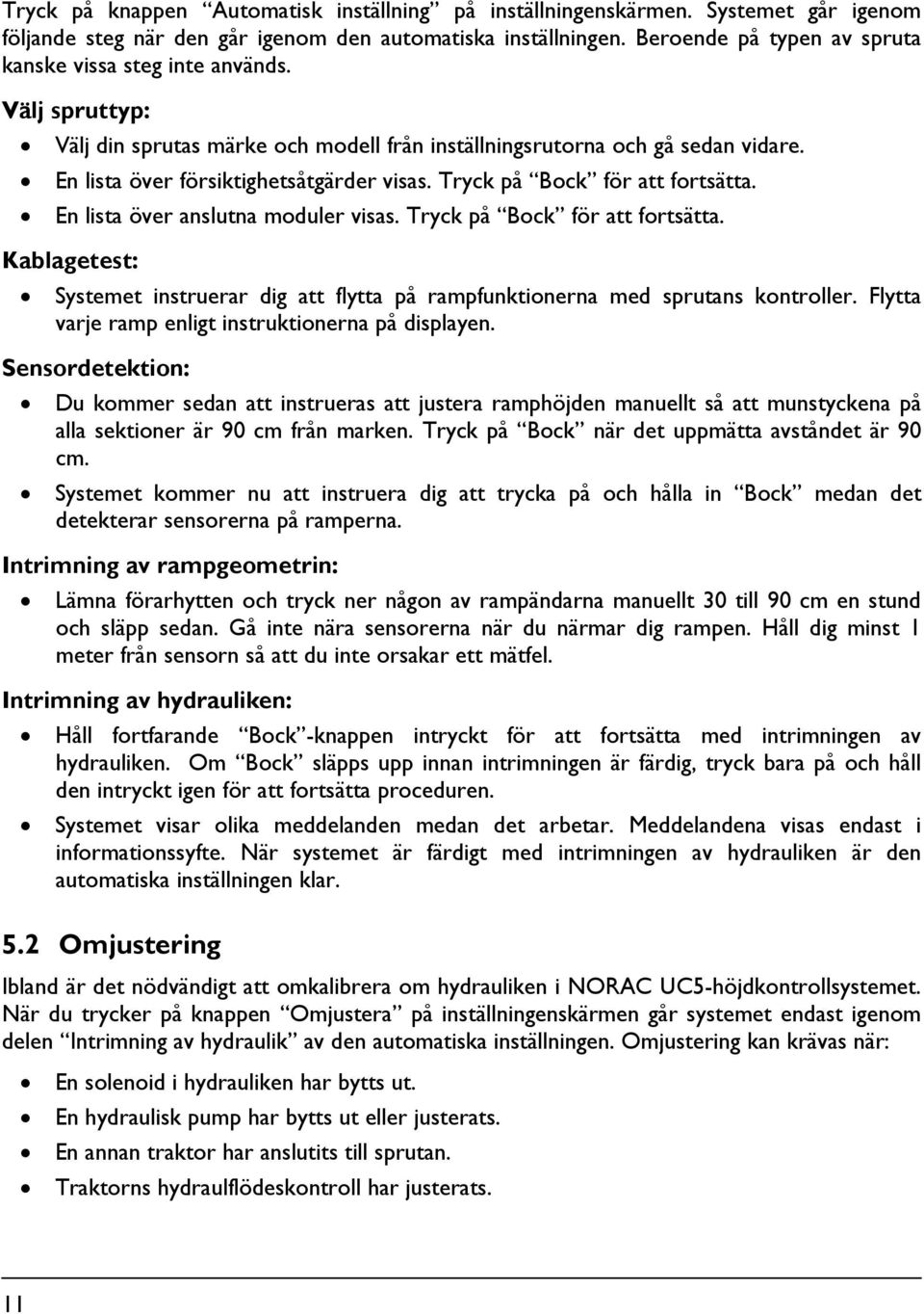 Tryck på Bock för att fortsätta. En lista över anslutna moduler visas. Tryck på Bock för att fortsätta. Kablagetest: Systemet instruerar dig att flytta på rampfunktionerna med sprutans kontroller.