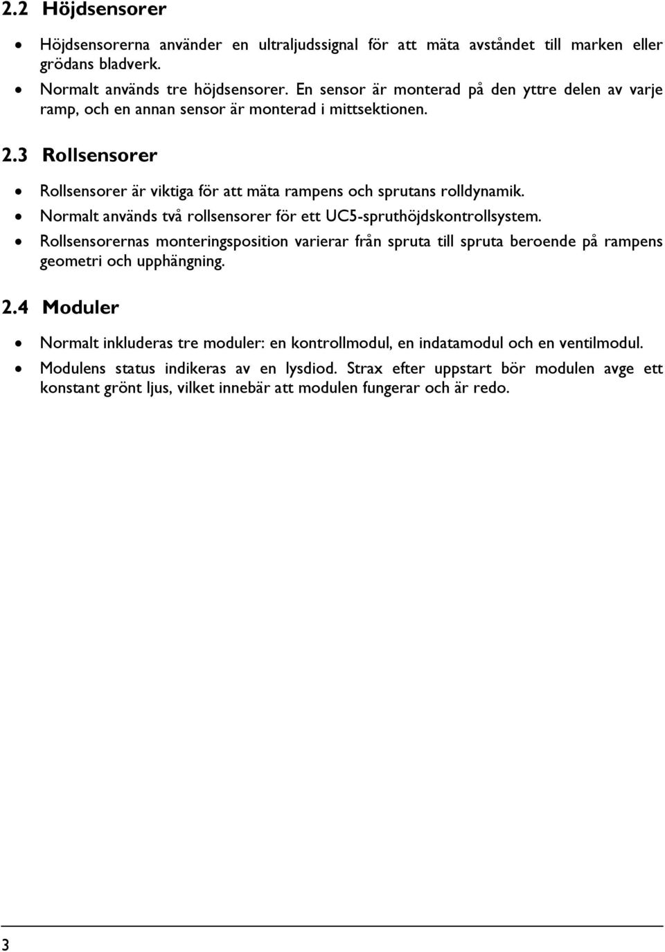 Normalt används två rollsensorer för ett UC5-spruthöjdskontrollsystem. Rollsensorernas monteringsposition varierar från spruta till spruta beroende på rampens geometri och upphängning. 2.