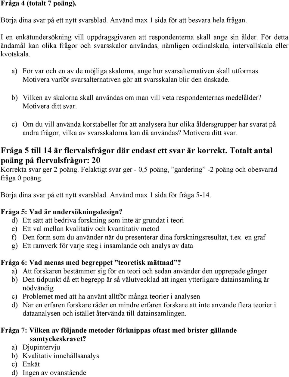 Motivera varför svarsalternativen gör att svarsskalan blir den önskade. b) Vilken av skalorna skall användas om man vill veta respondenternas medelålder? Motivera ditt svar.