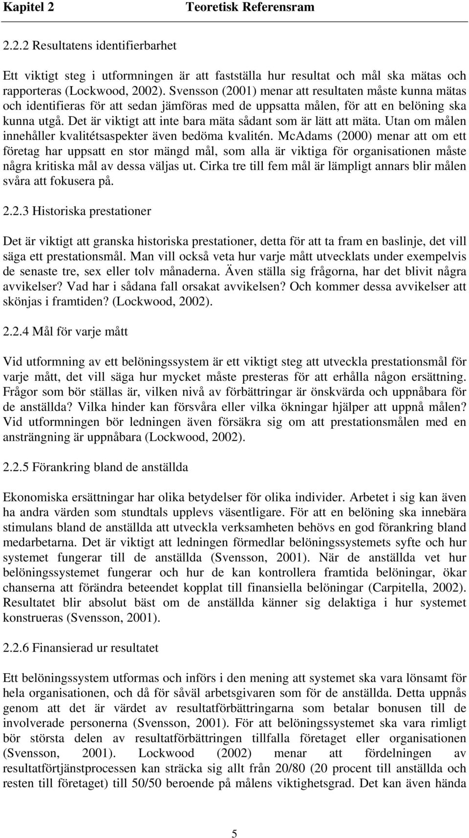 Det är viktigt att inte bara mäta sådant som är lätt att mäta. Utan om målen innehåller kvalitétsaspekter även bedöma kvalitén.