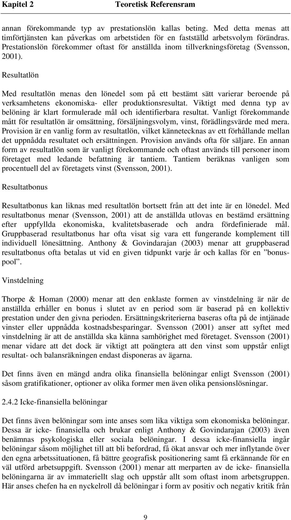 Resultatlön Med resultatlön menas den lönedel som på ett bestämt sätt varierar beroende på verksamhetens ekonomiska- eller produktionsresultat.