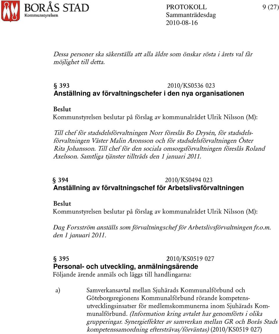 föreslås Bo Drysén, för stadsdelsförvaltningen Väster Malin Aronsson och för stadsdelsförvaltningen Öster Rita Johansson. Till chef för den sociala omsorgsförvaltningen föreslås Roland Axelsson.