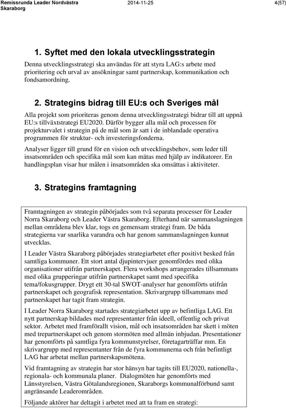 fondsamordning. 2. Strategins bidrag till EU:s och Sveriges mål Alla projekt som prioriteras genom denna utvecklingsstrategi bidrar till att uppnå EU:s tillväxtstrategi EU2020.