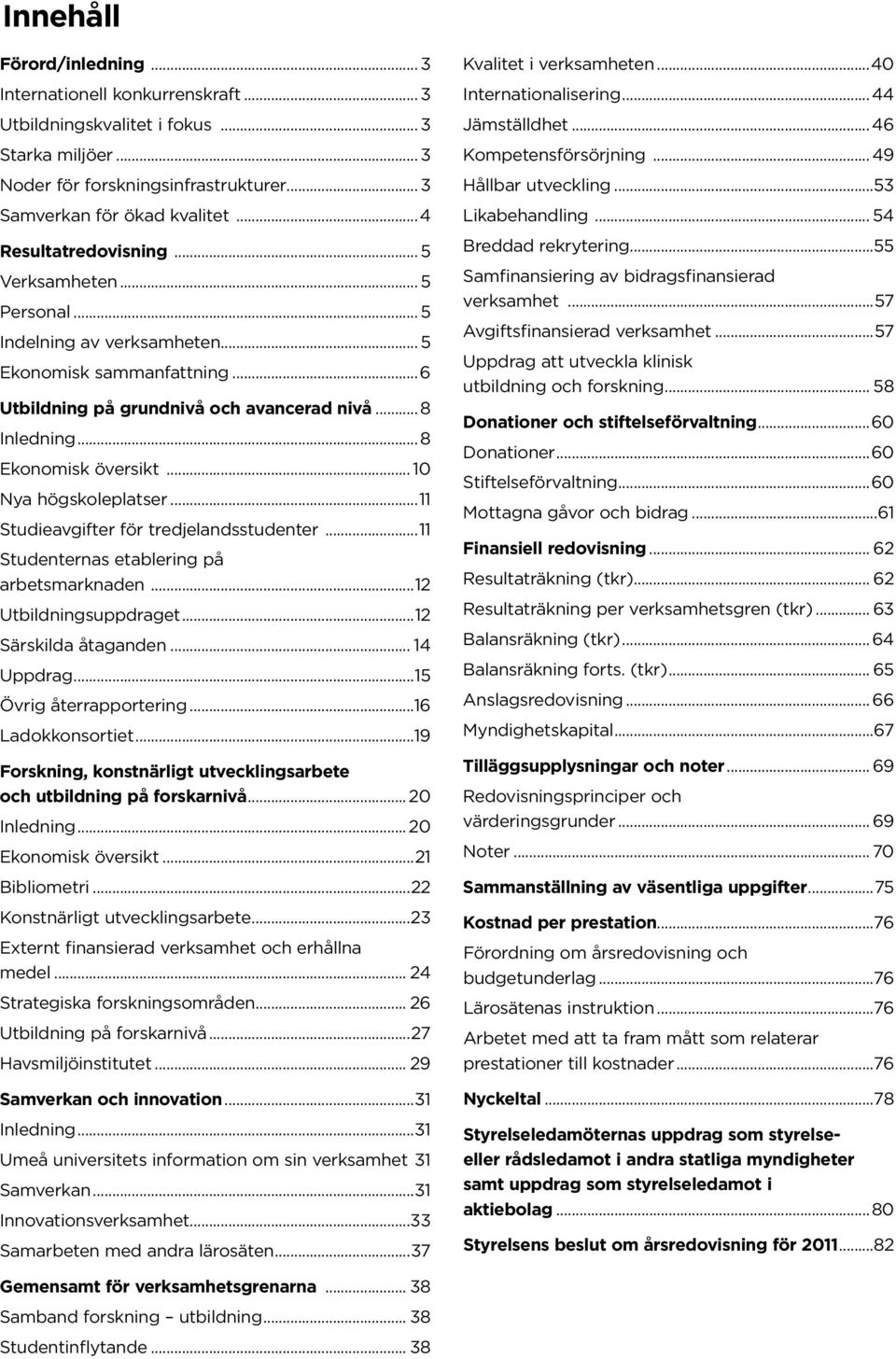 .. 8 Ekonomisk översikt... 1 Nya högskoleplatser...11 Studieavgifter för tredjelandsstudenter...11 Studenternas etablering på arbetsmarknaden...12 Utbildningsuppdraget...12 Särskilda åtaganden.