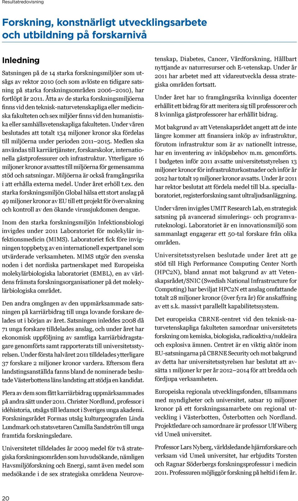 Åtta av de starka forskningsmiljöerna finns vid den teknisk-naturvetenskapliga eller medicinska fakulteten och sex miljöer finns vid den humanistiska eller samhällsvetenskapliga fakulteten.